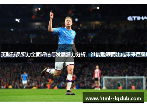 英超球员实力全面评估与发展潜力分析，谁能脱颖而出成未来巨星