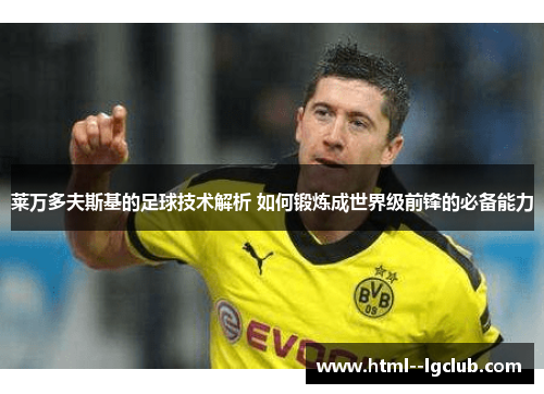 莱万多夫斯基的足球技术解析 如何锻炼成世界级前锋的必备能力