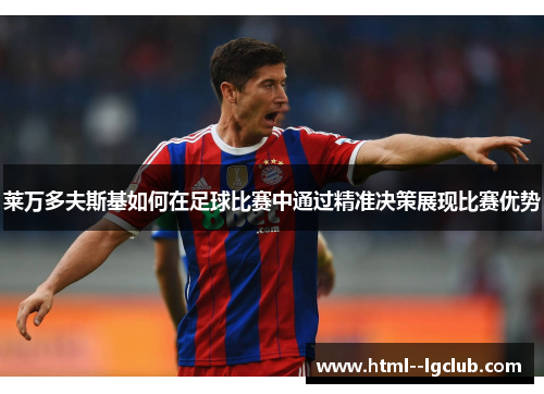 莱万多夫斯基如何在足球比赛中通过精准决策展现比赛优势