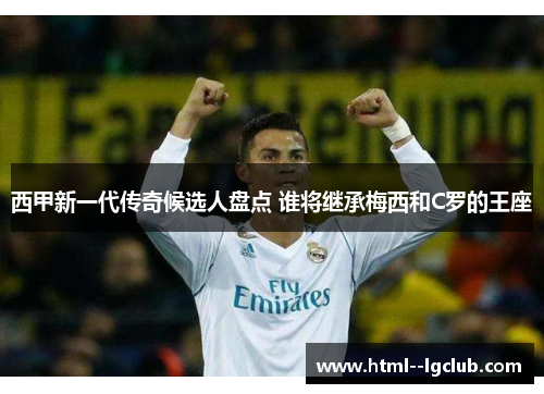 西甲新一代传奇候选人盘点 谁将继承梅西和C罗的王座