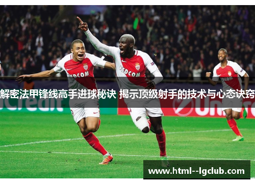 解密法甲锋线高手进球秘诀 揭示顶级射手的技术与心态诀窍