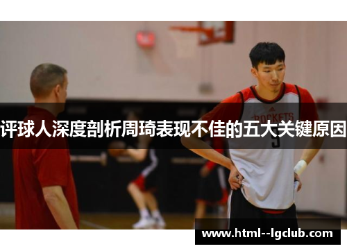 评球人深度剖析周琦表现不佳的五大关键原因