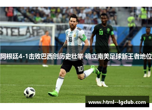 阿根廷4-1击败巴西创历史壮举 确立南美足球新王者地位