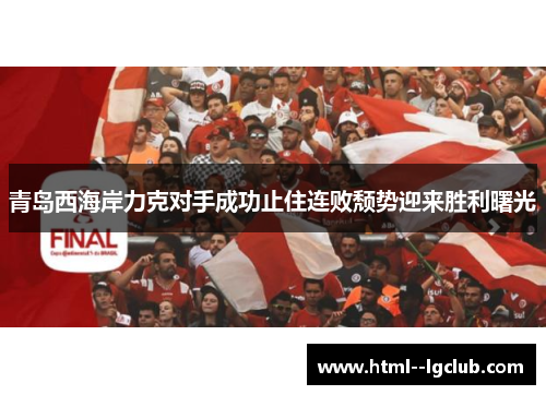 青岛西海岸力克对手成功止住连败颓势迎来胜利曙光