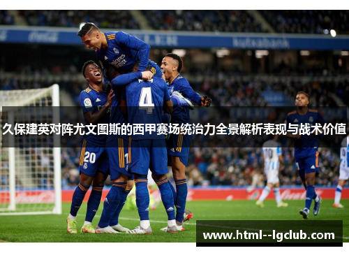 久保建英对阵尤文图斯的西甲赛场统治力全景解析表现与战术价值