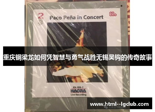 重庆铜梁龙如何凭智慧与勇气战胜无锡吴钩的传奇故事 重庆铜梁龙如何凭智慧与勇气战胜无锡吴钩的传奇故事