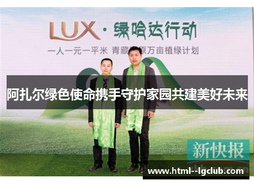 阿扎尔绿色使命携手守护家园共建美好未来 阿扎尔绿色使命携手守护家园共建美好未来