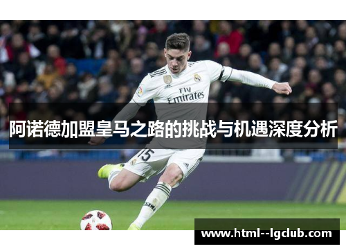 阿诺德加盟皇马之路的挑战与机遇深度分析