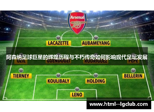 阿森纳足球巨星的辉煌历程与不朽传奇如何影响现代足坛发展