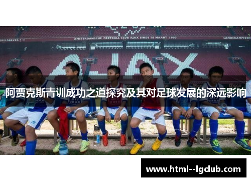阿贾克斯青训成功之道探究及其对足球发展的深远影响 阿贾克斯青训成功之道探究及其对足球发展的深远影响