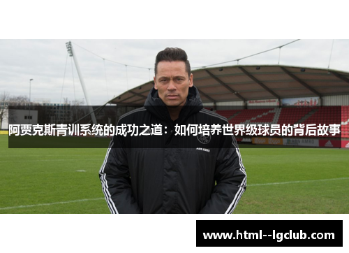 阿贾克斯青训系统的成功之道：如何培养世界级球员的背后故事