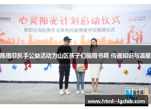 陈雨菲携手公益活动为山区孩子们捐赠书籍 传递知识与温暖 陈雨菲携手公益活动为山区孩子们捐赠书籍 传递知识与温暖