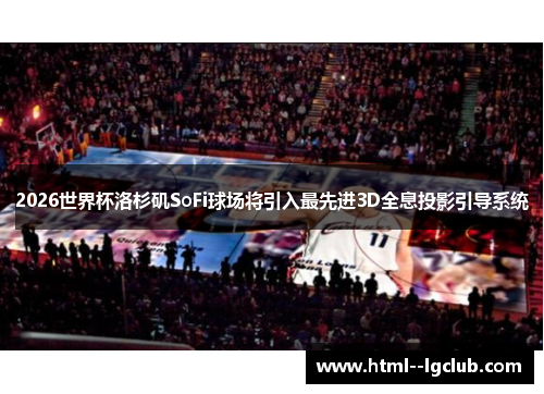 2026世界杯洛杉矶SoFi球场将引入最先进3D全息投影引导系统