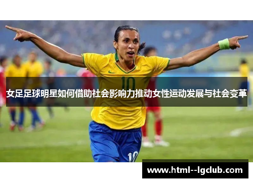 女足足球明星如何借助社会影响力推动女性运动发展与社会变革 女足足球明星如何借助社会影响力推动女性运动发展与社会变革