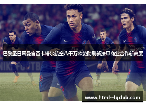 巴黎圣日耳曼官宣卡塔尔航空八千万欧赞助刷新法甲商业合作新高度