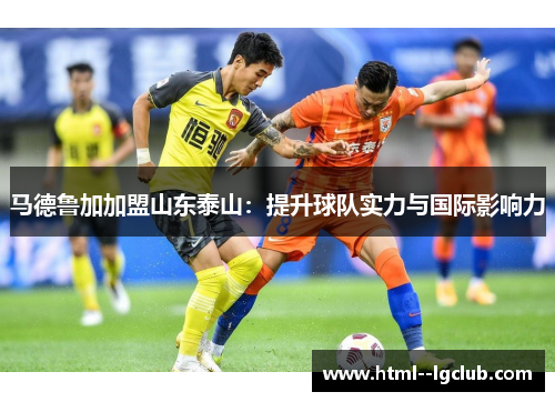 马德鲁加加盟山东泰山：提升球队实力与国际影响力