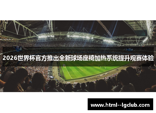 2026世界杯官方推出全新球场座椅加热系统提升观赛体验