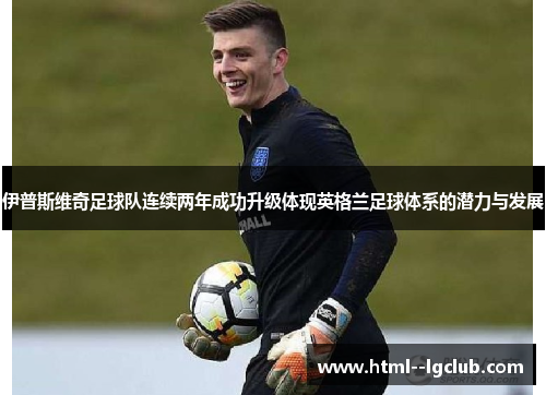 伊普斯维奇足球队连续两年成功升级体现英格兰足球体系的潜力与发展