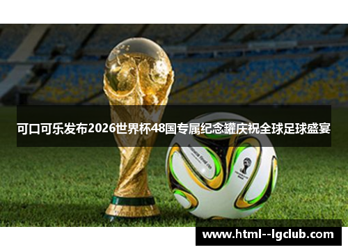 可口可乐发布2026世界杯48国专属纪念罐庆祝全球足球盛宴