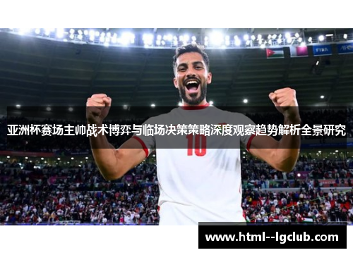 亚洲杯赛场主帅战术博弈与临场决策策略深度观察趋势解析全景研究