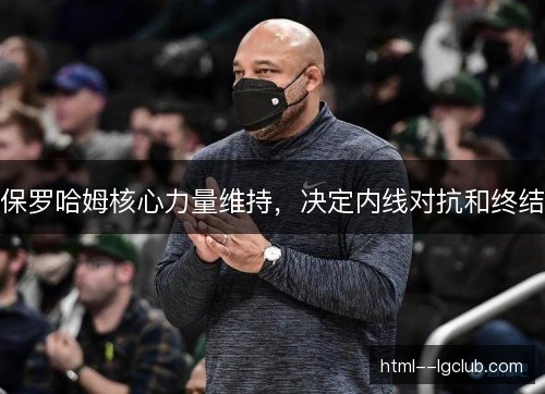 保罗哈姆核心力量维持,决定内线对抗和终结 保罗哈姆核心力量维持,决定内线对抗和终结
